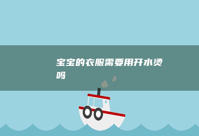 宝宝的需要用开水烫吗