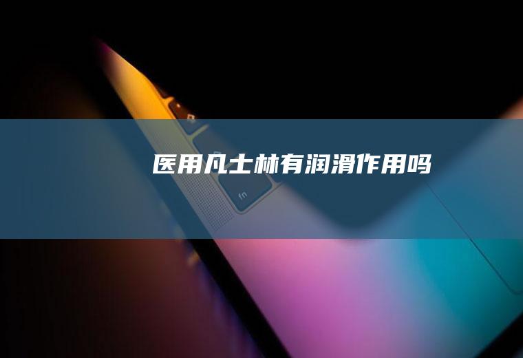 医用凡士林有润滑作用吗