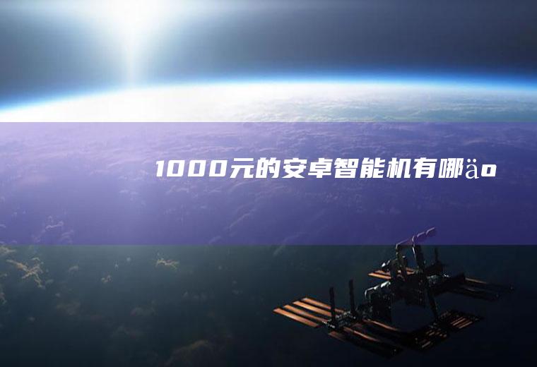 1000元的安卓智能机有哪些