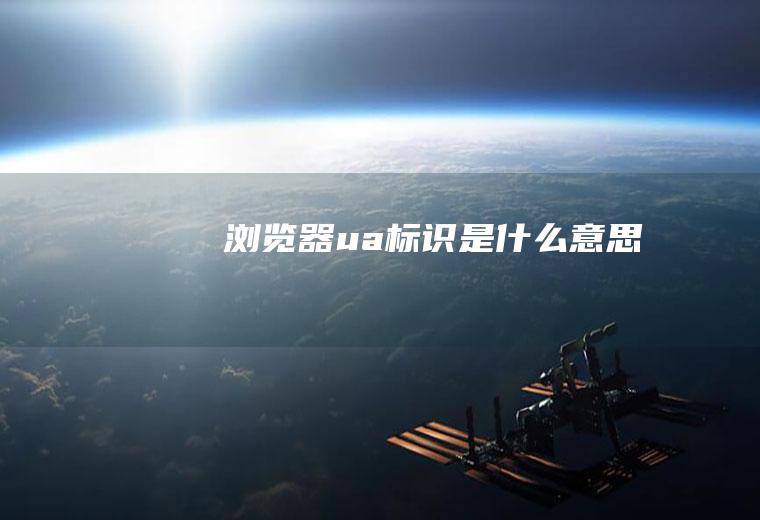 浏览器ua标识是什么意思
