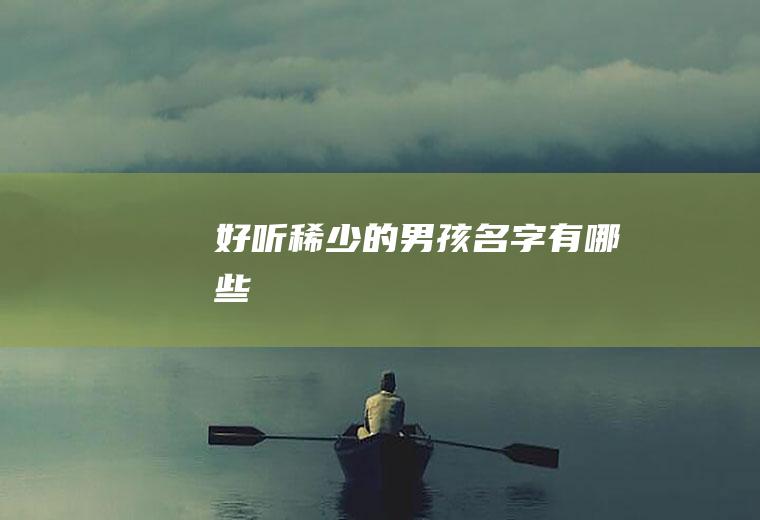 好听稀少的男孩名字有哪些