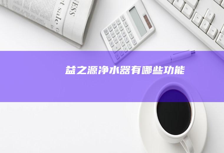 益之源净水器有哪些功能
