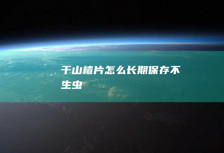 干山楂片怎么长期保存不生虫