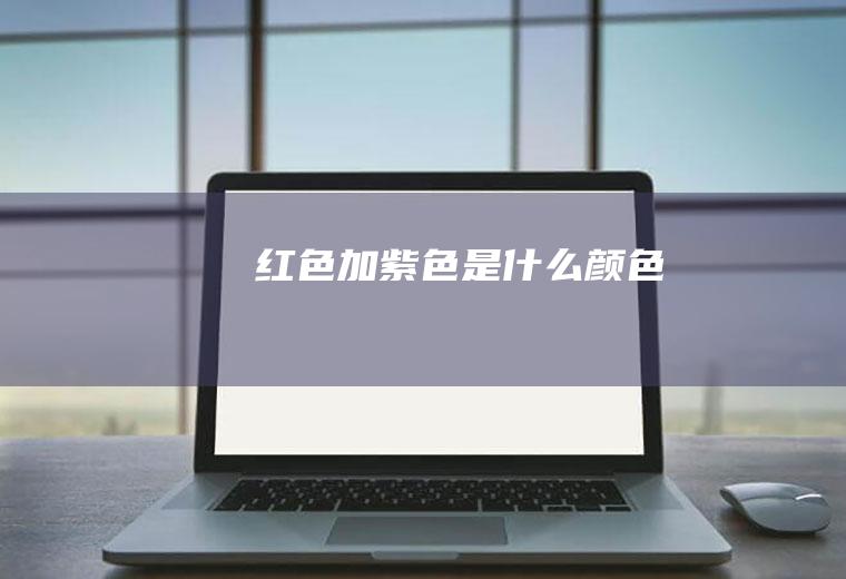 红色加紫色是什么颜色