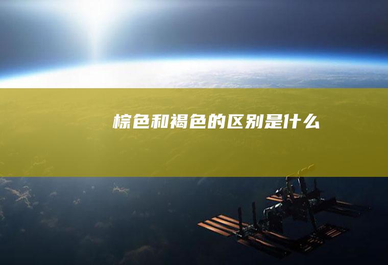棕色和褐色的区别是什么