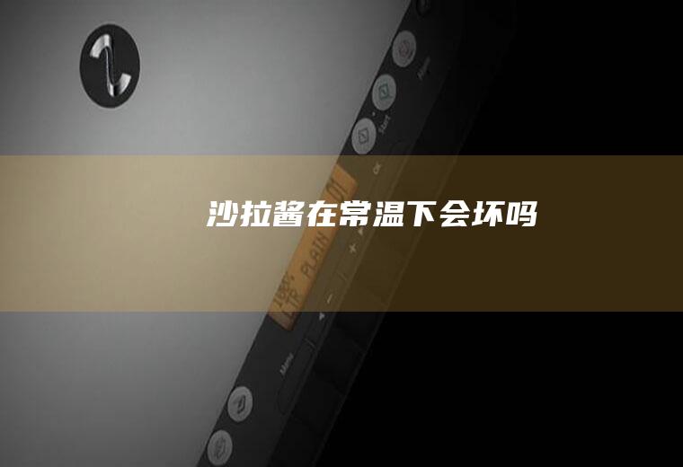 沙拉酱在常温下会坏吗