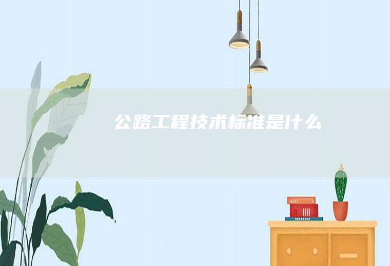 公路工程技术标准是什么