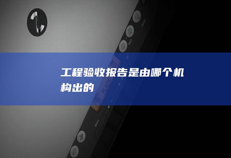 工程验收报告是由哪个机构出的