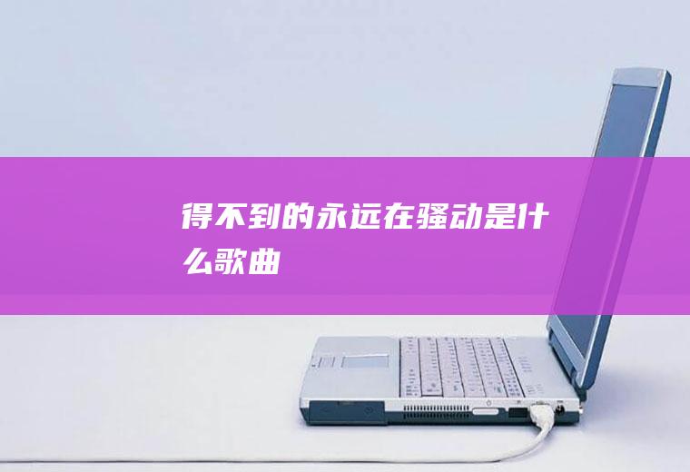 得不到的永远在骚动是什么歌曲