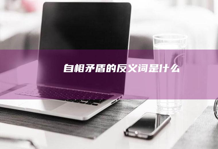 自相矛盾的反义词是什么