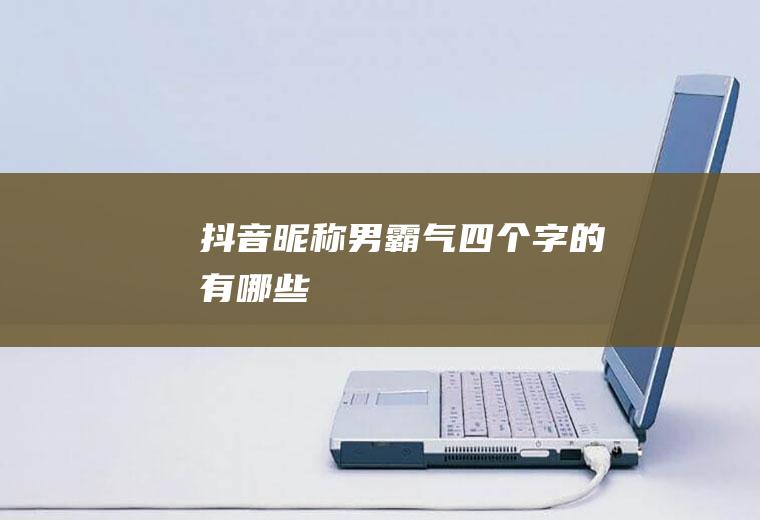 抖音昵称男霸气四个字的有哪些