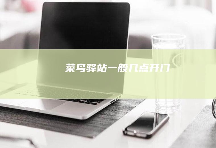 菜鸟驿站一般几点开门