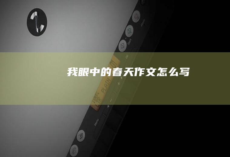 我眼中的春天作文怎么写