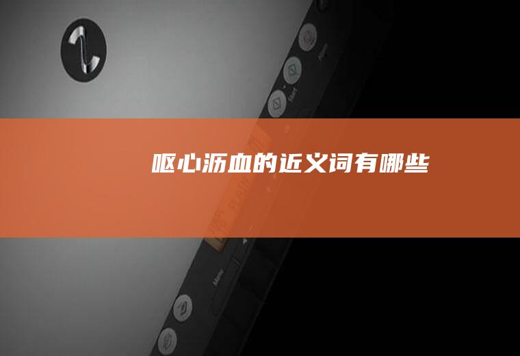 呕心沥血的近义词有哪些