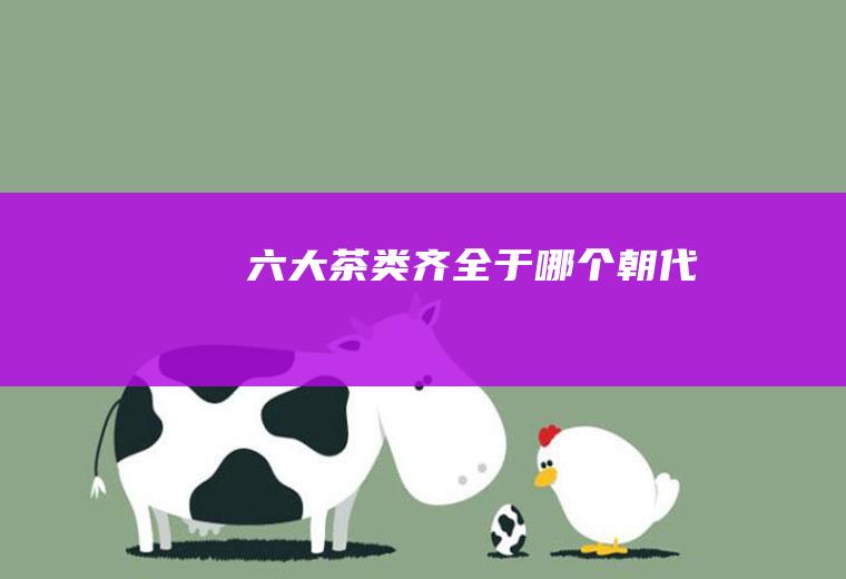 六大茶类齐全于哪个朝代