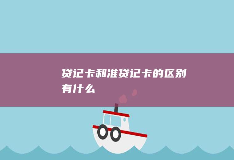 贷记卡和准贷记卡的区别有什么