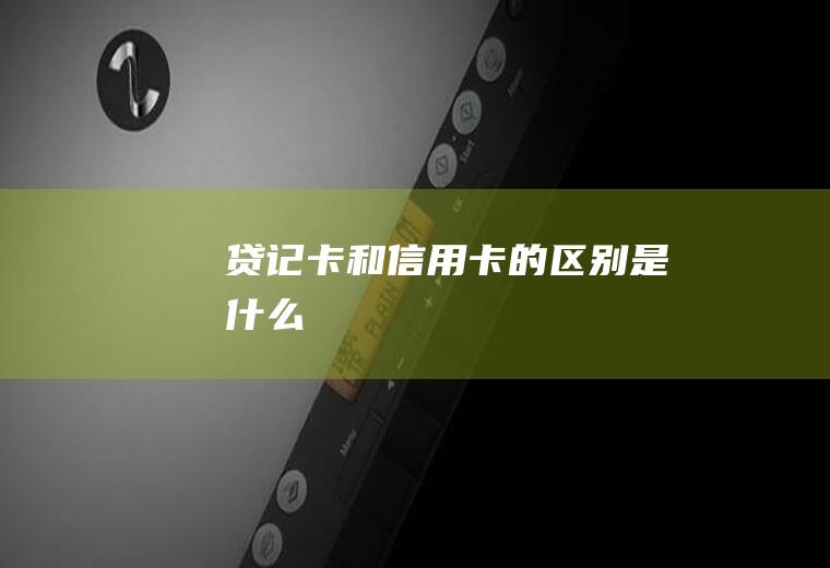 贷记卡和信用卡的区别是什么