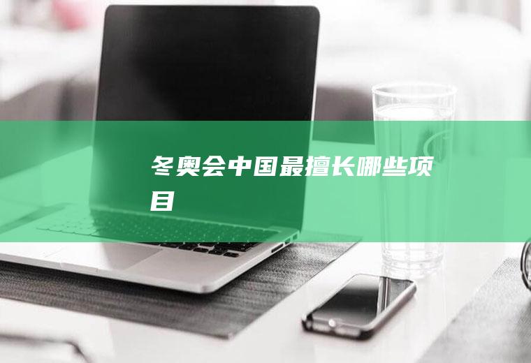冬奥会中国最擅长哪些项目