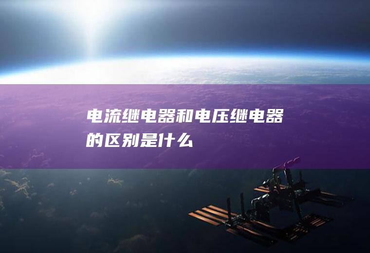 电流继电器和电压继电器的区别是什么