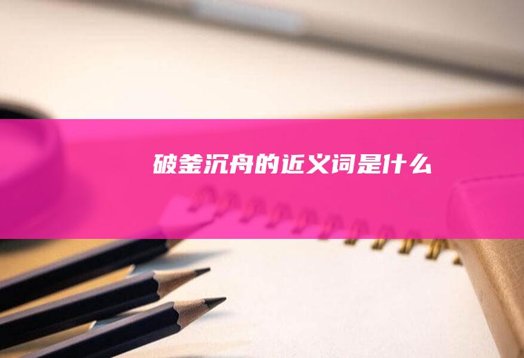 破釜沉舟的近义词是什么