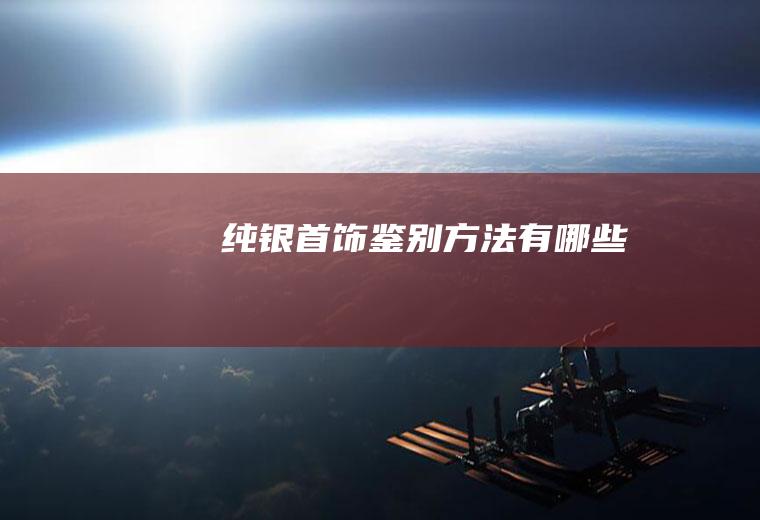 纯银首饰鉴别方法有哪些