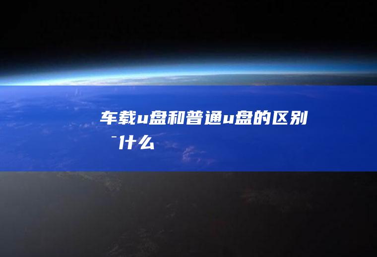 车载u盘和普通u盘的区别是什么