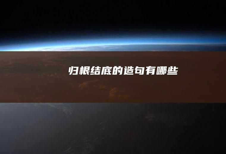 归根结底的造句有哪些