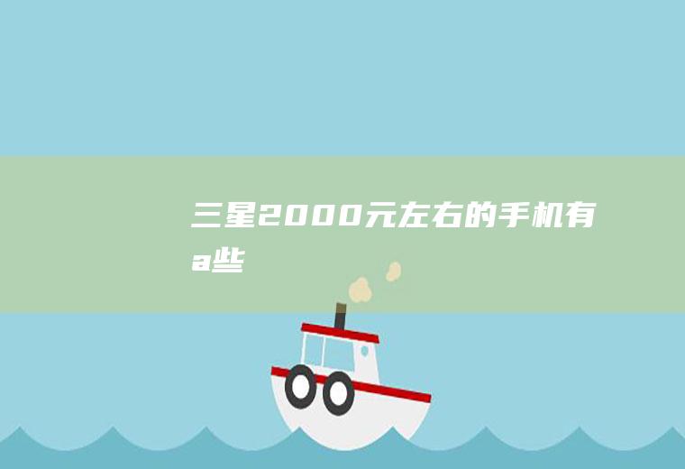 三星2000元左右的手机有哪些