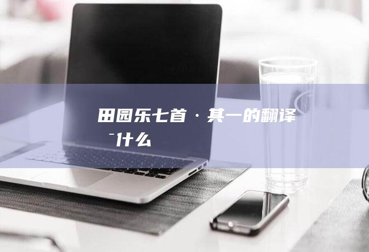 《田园乐七首·其一》的翻译是什么