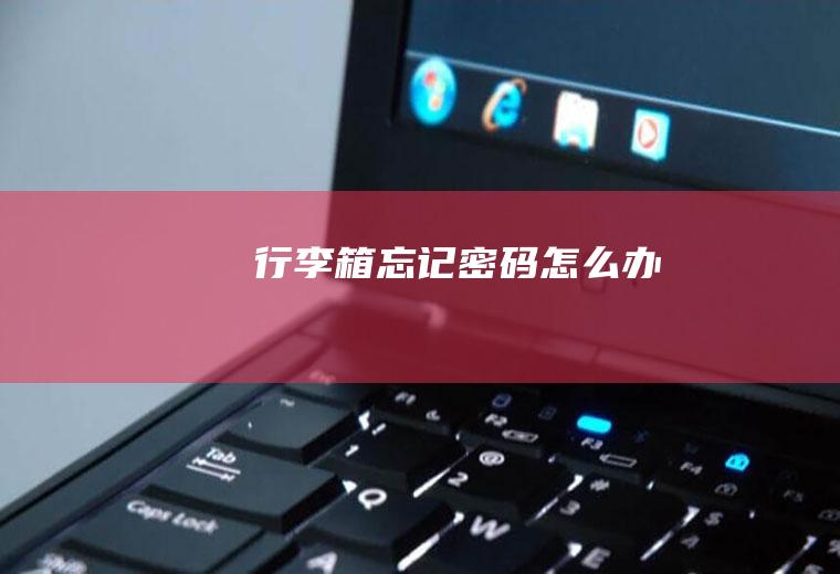 行李箱忘记密码怎么办