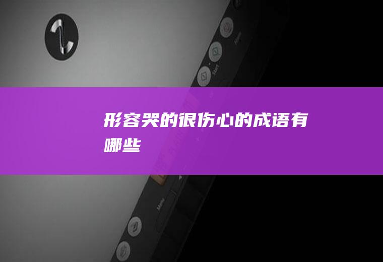 形容哭的很伤心的成语有哪些