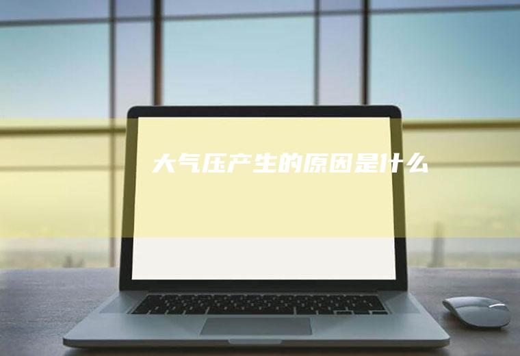 大气压产生的原因是什么