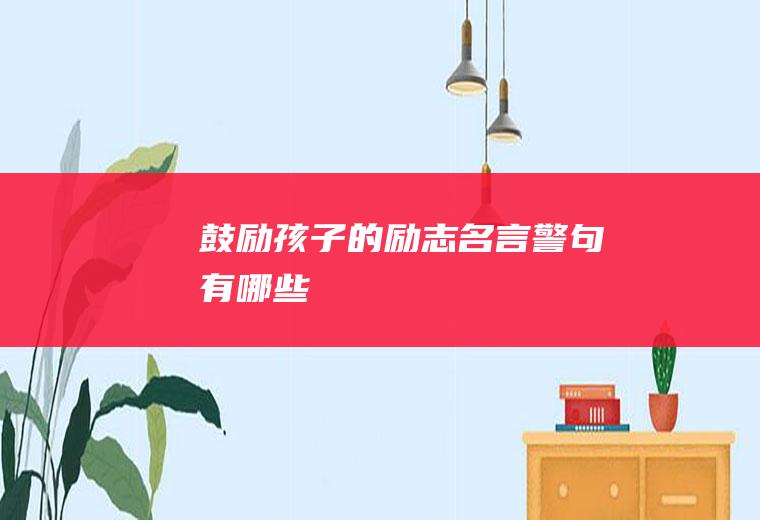 鼓励孩子的励志名言警句有哪些