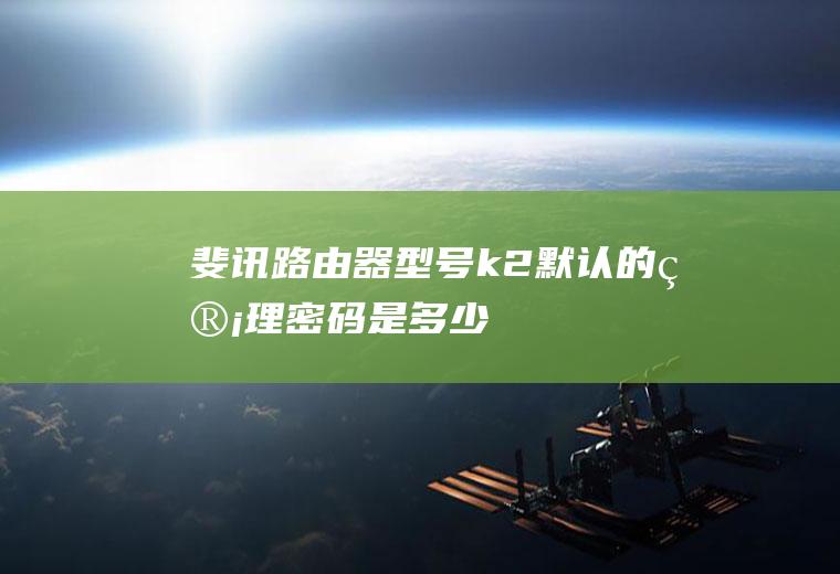 斐讯路由器型号k2默认的管理密码是多少