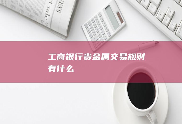 工商银行贵金属交易规则有什么
