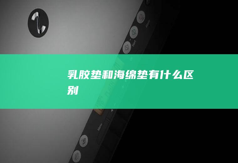 乳胶垫和海绵垫有什么区别