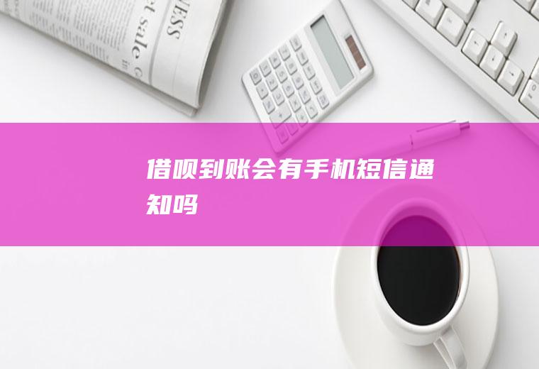 借呗到账会有手机短信通知吗