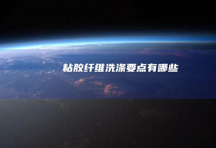 粘胶纤维洗涤要点有哪些