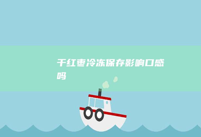 干红枣冷冻保存影响口感吗