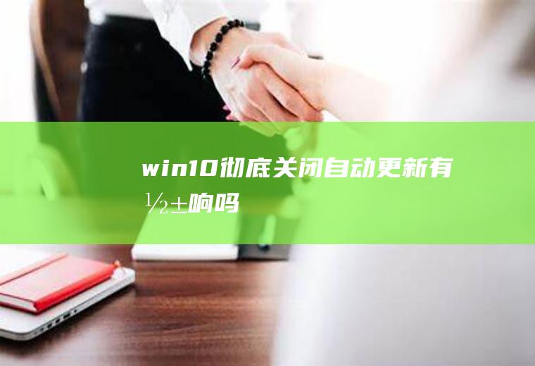 win10彻底关闭自动更新有影响吗