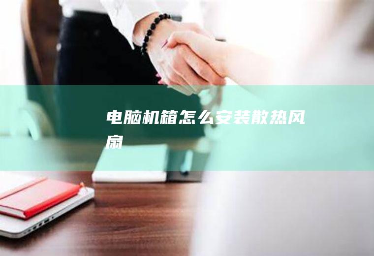 电脑机箱怎么安装散热风扇