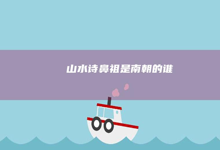 山水诗鼻祖是南朝的谁