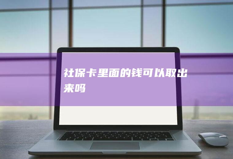 社保卡里面的钱可以取出来吗