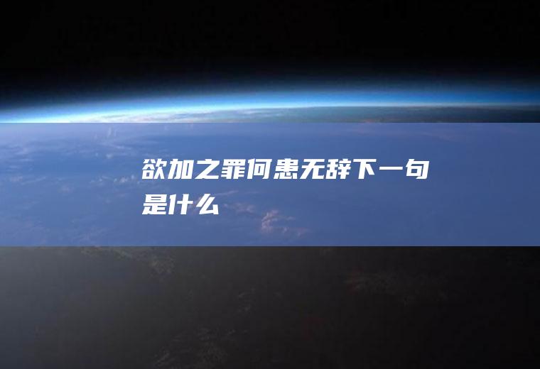 欲加之罪何患无辞下一句是什么