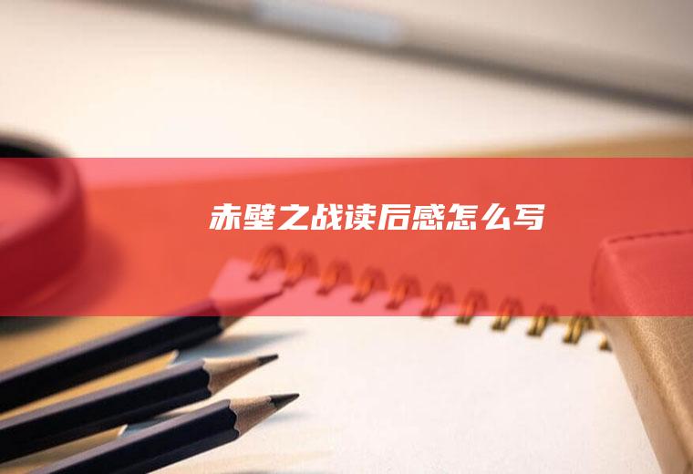 《赤壁之战》读后感怎么写