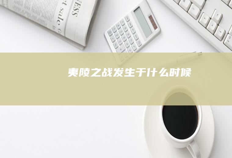 夷陵之战发生于什么时候