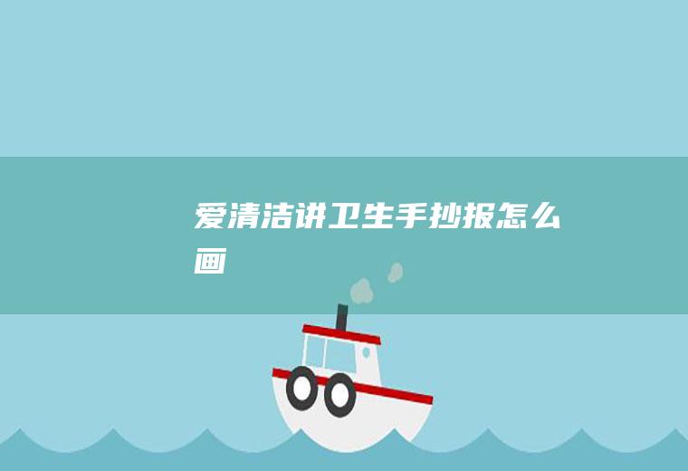 爱清洁讲卫生手抄报怎么画