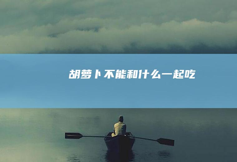 胡萝卜不能和什么一起吃