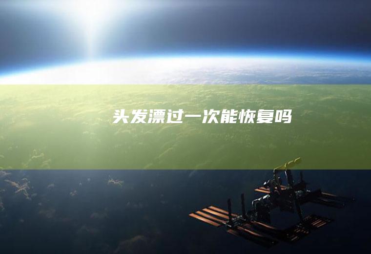 头发漂过一次能恢复吗