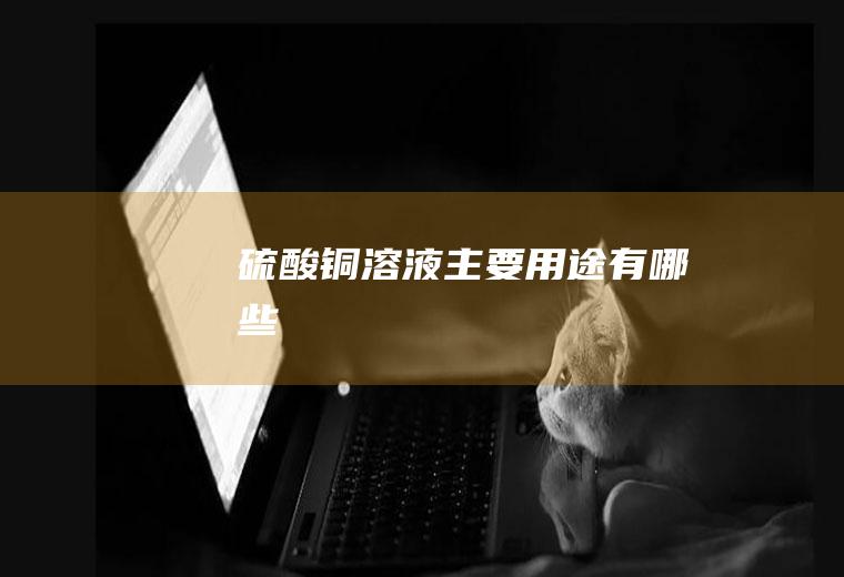 硫酸铜溶液主要用途有哪些
